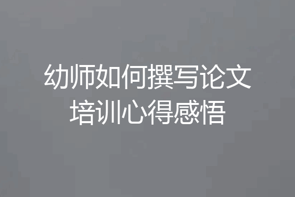 幼师如何撰写论文培训心得感悟