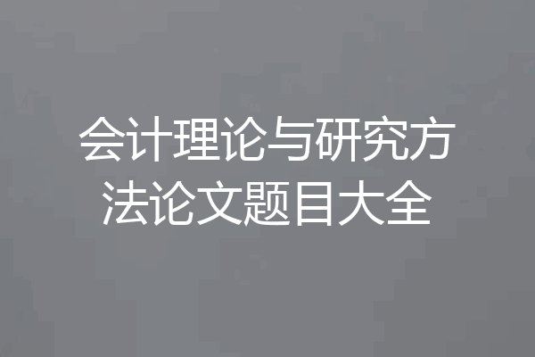 会计理论与研究方法论文题目大全