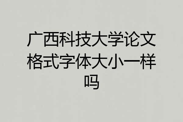 广西科技大学论文格式字体大小一样吗