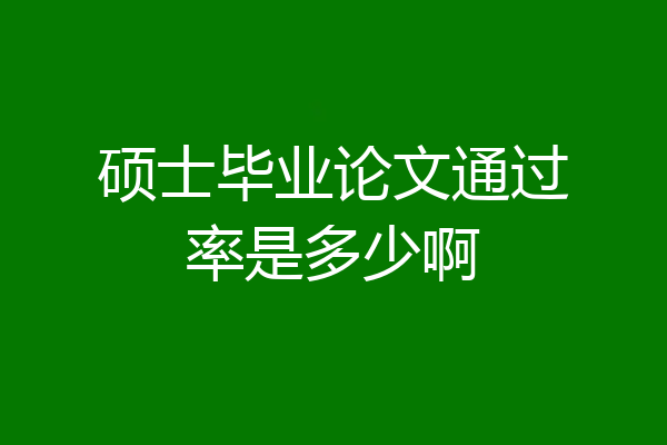 硕士毕业论文通过率是多少啊