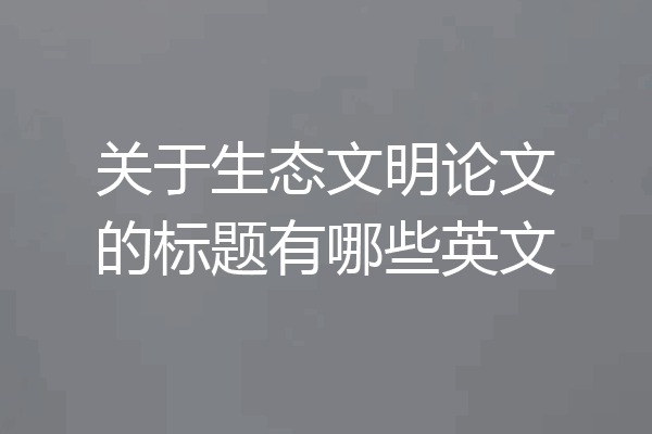 关于生态文明论文的标题有哪些英文