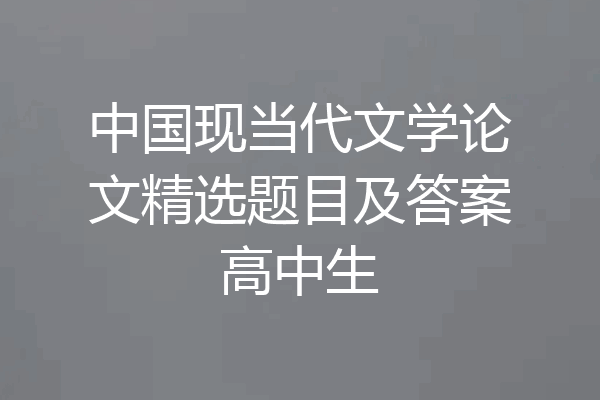 中国现当代文学论文精选题目及答案高中生