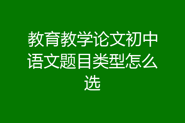 教育教学论文初中语文题目类型怎么选