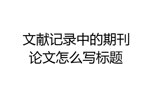 文献记录中的期刊论文怎么写标题