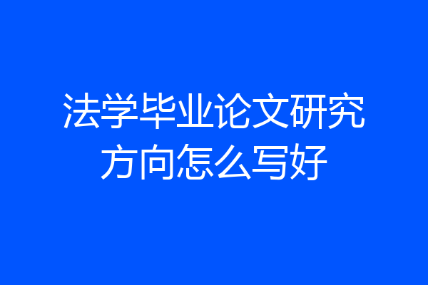 法学毕业论文研究方向怎么写好