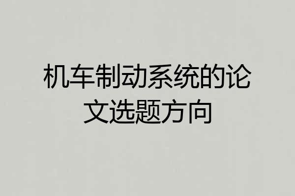 机车制动系统的论文选题方向