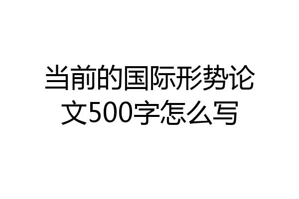 当前的国际形势论文500字怎么写