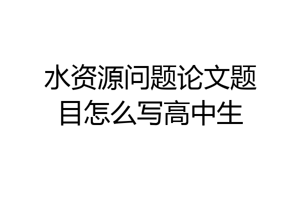 水资源问题论文题目怎么写高中生