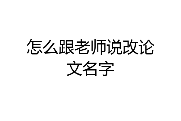 怎么跟老师说改论文名字