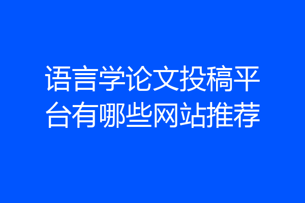 语言学论文投稿平台有哪些网站推荐