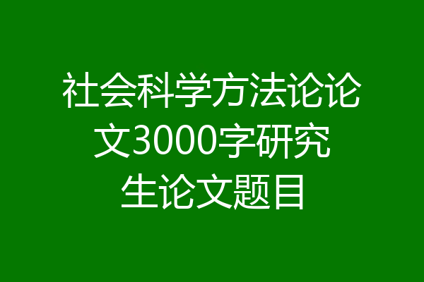 社会科学方法论论文3000字研究生论文题目