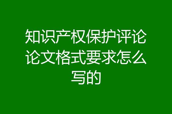 知识产权保护评论论文格式要求怎么写的
