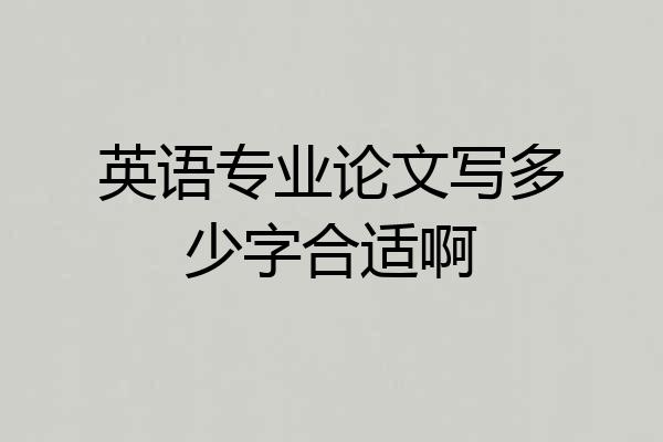 英语专业论文写多少字合适啊