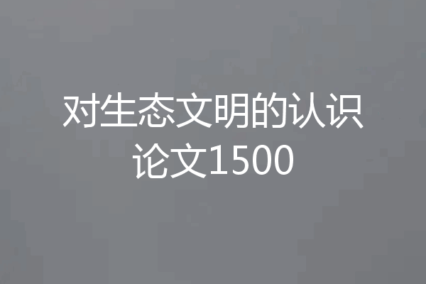 对生态文明的认识论文1500
