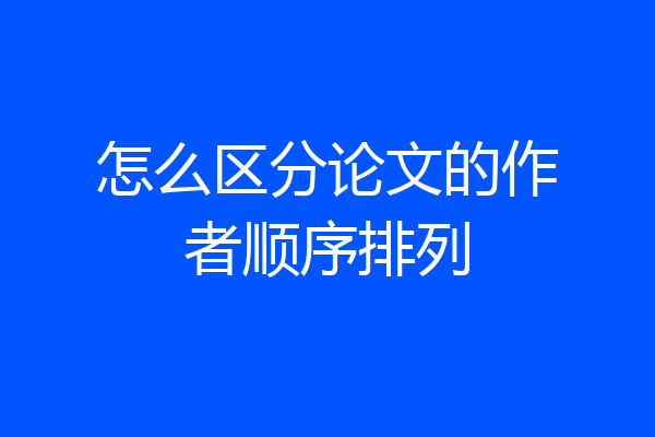 怎么区分论文的作者顺序排列