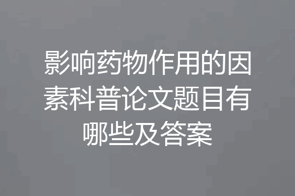 影响药物作用的因素科普论文题目有哪些及答案