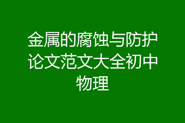 金属的腐蚀与防护论文范文大全初中物理