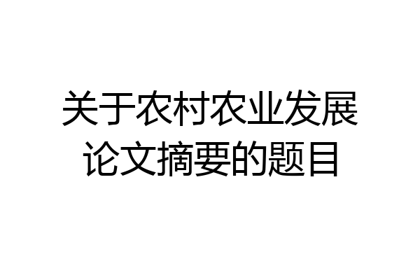 关于农村农业发展论文摘要的题目