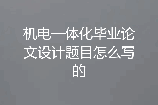机电一体化毕业论文设计题目怎么写的