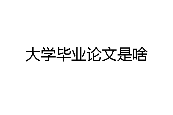 大学毕业论文是啥