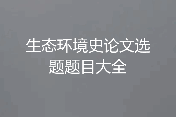 生态环境史论文选题题目大全