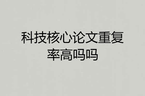 科技核心论文重复率高吗吗