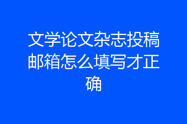 文学论文杂志投稿邮箱怎么填写才正确
