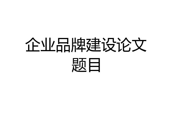 企业品牌建设论文题目