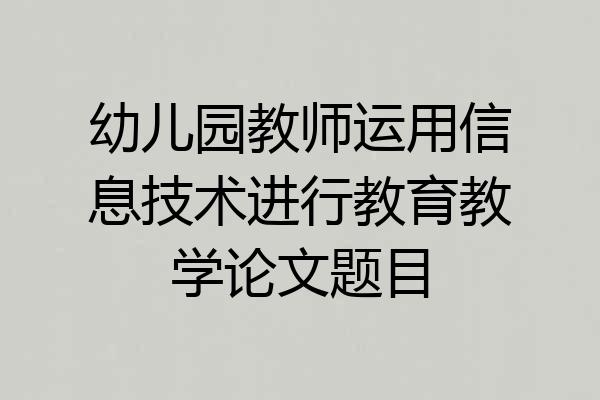 幼儿园教师运用信息技术进行教育教学论文题目