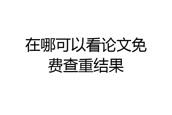 在哪可以看论文免费查重结果