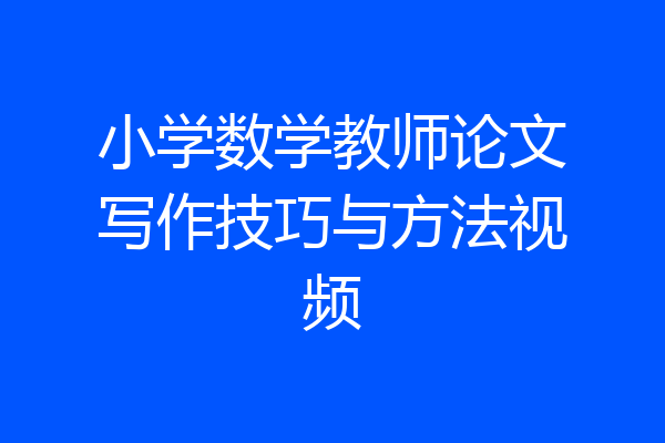 小学数学教师论文写作技巧与方法视频