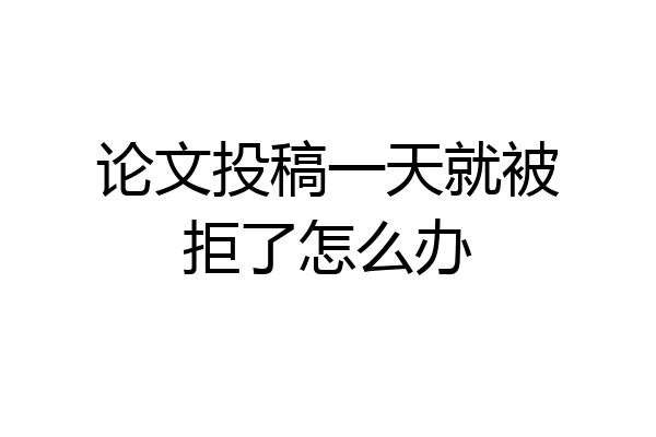 论文投稿一天就被拒了怎么办