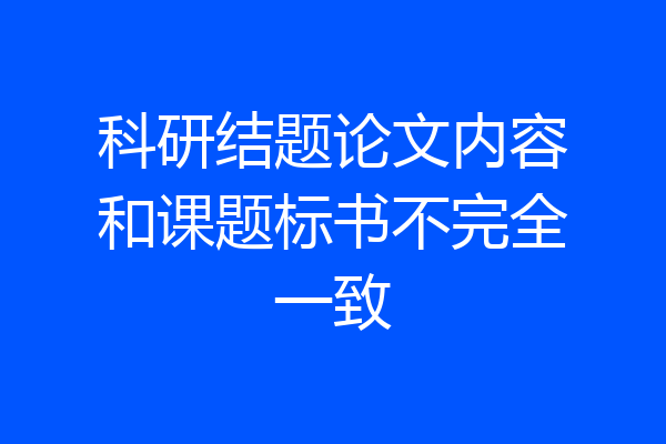科研结题论文内容和课题标书不完全一致