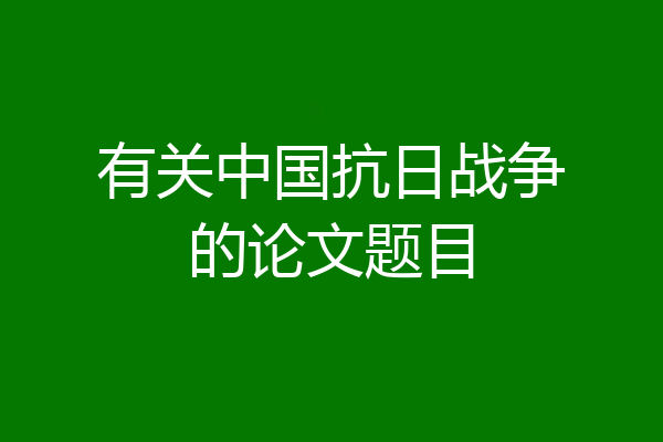 有关中国抗日战争的论文题目