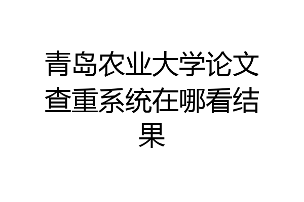 青岛农业大学论文查重系统在哪看结果