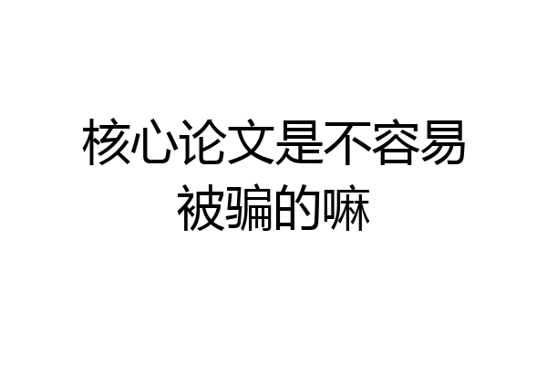 核心论文是不容易被骗的嘛