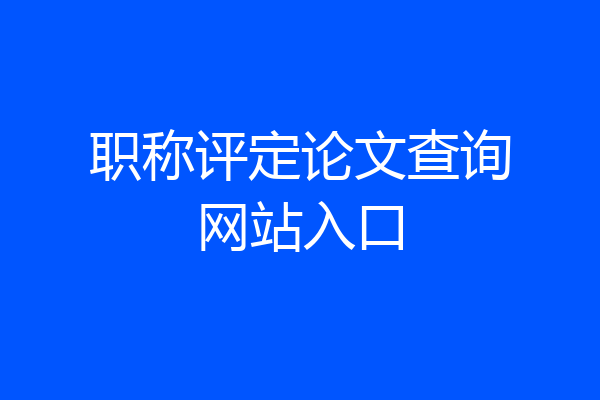 职称评定论文查询网站入口