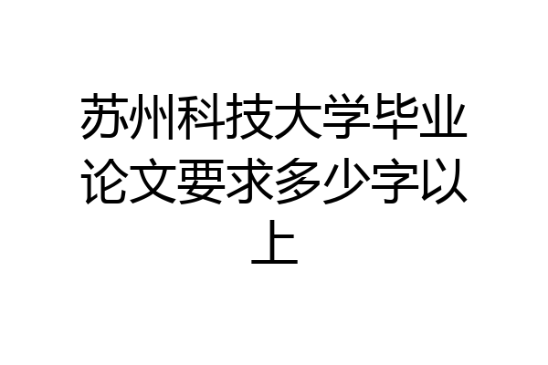 苏州科技大学毕业论文要求多少字以上