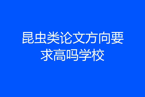 昆虫类论文方向要求高吗学校