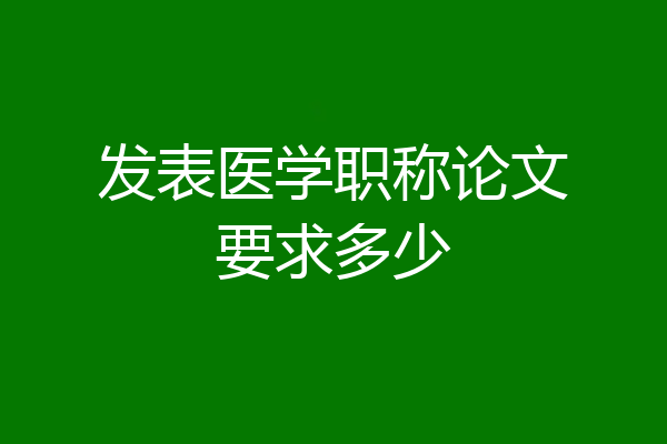 发表医学职称论文要求多少