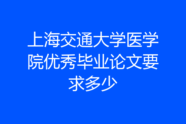 上海交通大学医学院优秀毕业论文要求多少