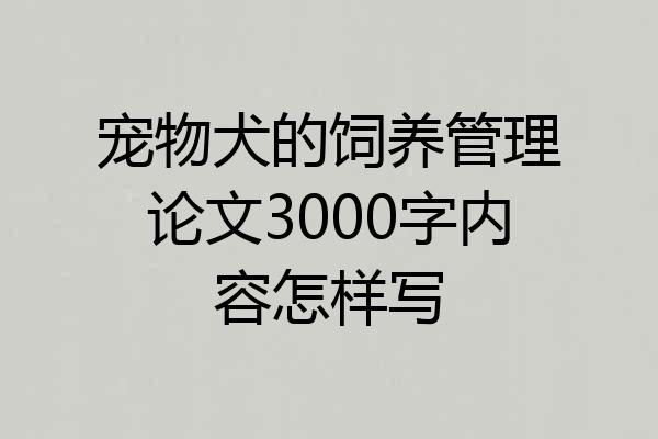 宠物犬的饲养管理论文3000字内容怎样写