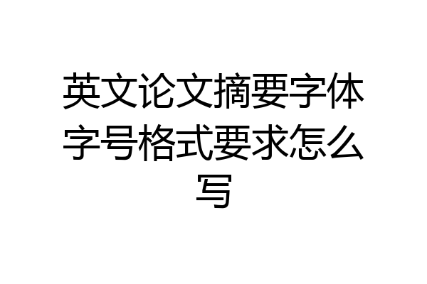 英文论文摘要字体字号格式要求怎么写