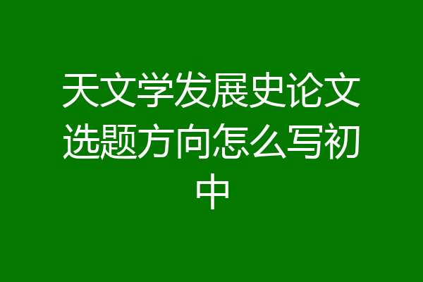 天文学发展史论文选题方向怎么写初中