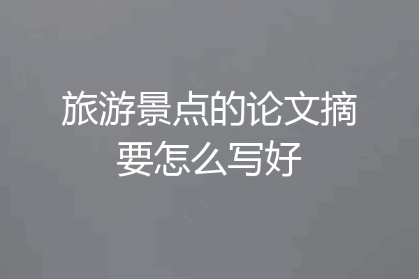 旅游景点的论文摘要怎么写好