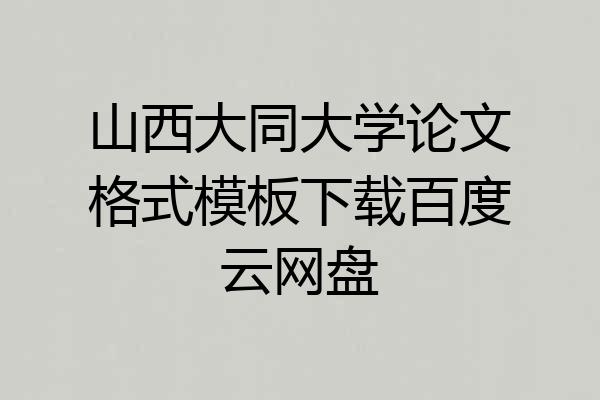 山西大同大学论文格式模板下载百度云网盘