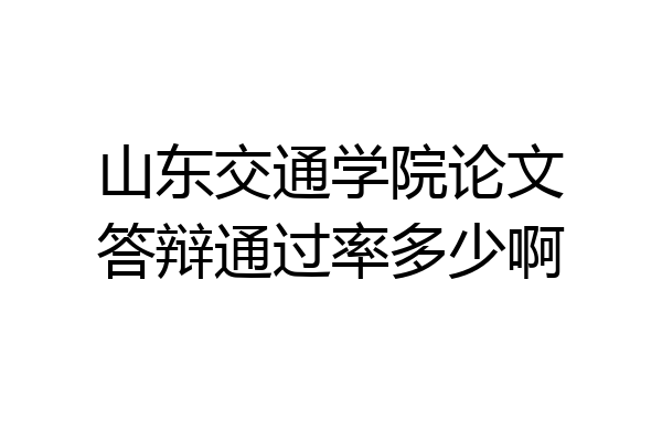 山东交通学院论文答辩通过率多少啊
