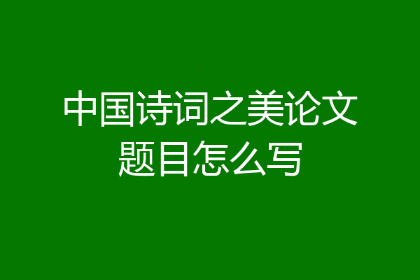 中国诗词之美论文题目怎么写