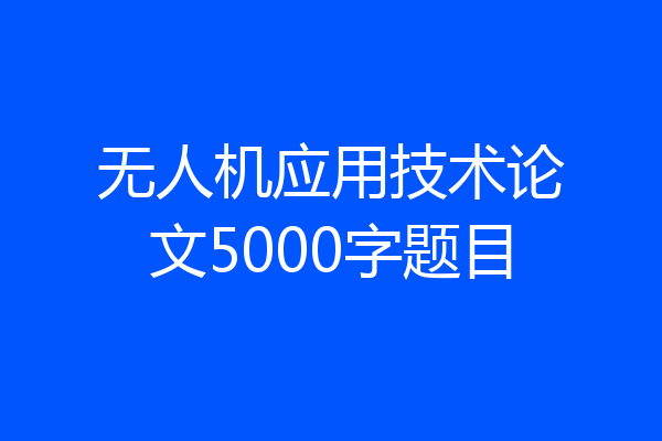 无人机应用技术论文5000字题目