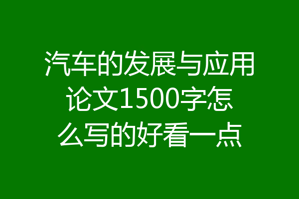 汽车的发展与应用论文1500字怎么写的好看一点